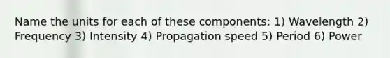 Name the units for each of these components: 1) Wavelength 2) Frequency 3) Intensity 4) Propagation speed 5) Period 6) Power