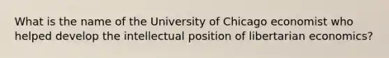 What is the name of the University of Chicago economist who helped develop the intellectual position of libertarian economics?