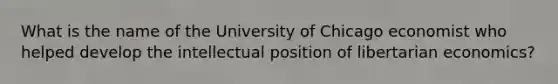 What is the name of the University of Chicago economist who helped develop the intellectual position of libertarian economics?