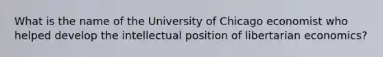 What is the name of the University of Chicago economist who helped develop the intellectual position of libertarian economics?