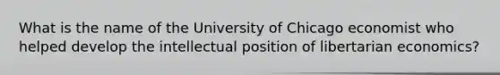 What is the name of the University of Chicago economist who helped develop the intellectual position of libertarian economics?