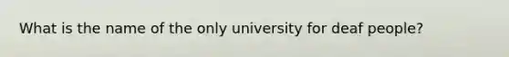 What is the name of the only university for deaf people?