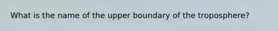 What is the name of the upper boundary of the troposphere?