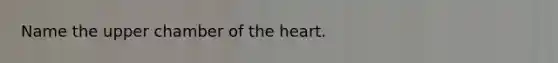 Name the upper chamber of <a href='https://www.questionai.com/knowledge/kya8ocqc6o-the-heart' class='anchor-knowledge'>the heart</a>.