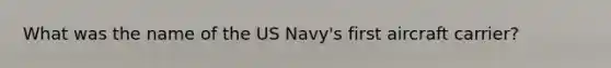 What was the name of the US Navy's first aircraft carrier?