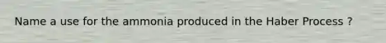 Name a use for the ammonia produced in the Haber Process ?