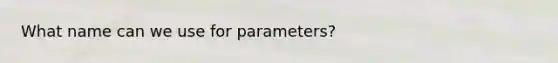 What name can we use for parameters?