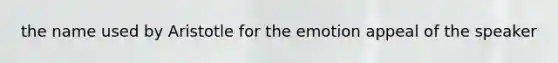 the name used by Aristotle for the emotion appeal of the speaker