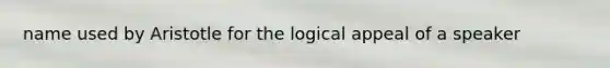 name used by Aristotle for the logical appeal of a speaker