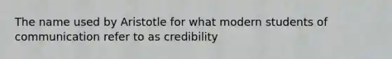 The name used by Aristotle for what modern students of communication refer to as credibility