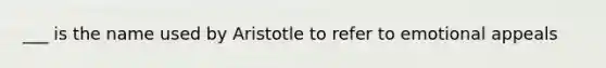 ___ is the name used by Aristotle to refer to emotional appeals