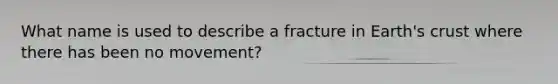 What name is used to describe a fracture in Earth's crust where there has been no movement?