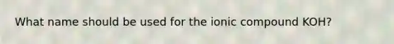 What name should be used for the ionic compound KOH?