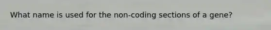 What name is used for the non-coding sections of a gene?