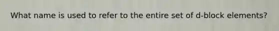 What name is used to refer to the entire set of d-block elements?