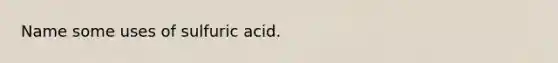 Name some uses of sulfuric acid.