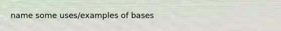 name some uses/examples of bases