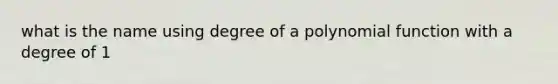 what is the name using degree of a polynomial function with a degree of 1