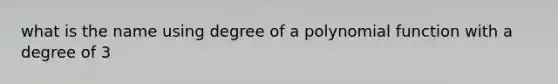 what is the name using degree of a polynomial function with a degree of 3