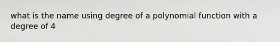 what is the name using degree of a polynomial function with a degree of 4