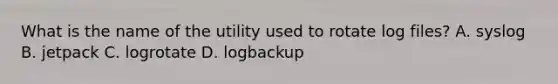 What is the name of the utility used to rotate log files? A. syslog B. jetpack C. logrotate D. logbackup