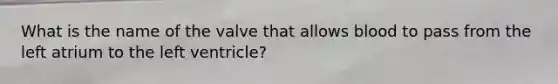 What is the name of the valve that allows blood to pass from the left atrium to the left ventricle?