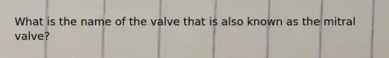 What is the name of the valve that is also known as the mitral valve?
