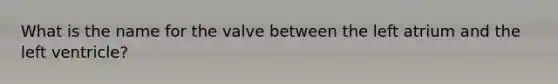 What is the name for the valve between the left atrium and the left ventricle?