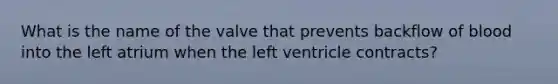 What is the name of the valve that prevents backflow of blood into the left atrium when the left ventricle contracts?