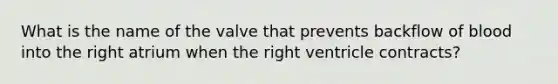 What is the name of the valve that prevents backflow of blood into the right atrium when the right ventricle contracts?