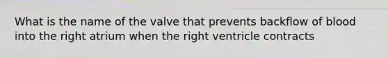 What is the name of the valve that prevents backflow of blood into the right atrium when the right ventricle contracts