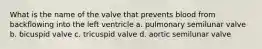 What is the name of the valve that prevents blood from backflowing into the left ventricle a. pulmonary semilunar valve b. bicuspid valve c. tricuspid valve d. aortic semilunar valve