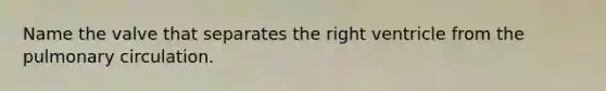 Name the valve that separates the right ventricle from the pulmonary circulation.