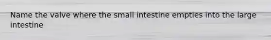 Name the valve where the small intestine empties into the large intestine