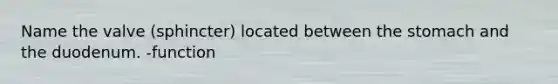 Name the valve (sphincter) located between <a href='https://www.questionai.com/knowledge/kLccSGjkt8-the-stomach' class='anchor-knowledge'>the stomach</a> and the duodenum. -function