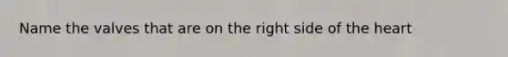 Name the valves that are on the right side of the heart