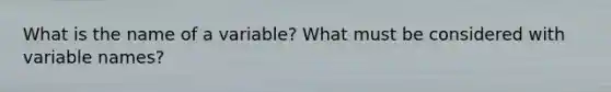 What is the name of a variable? What must be considered with variable names?