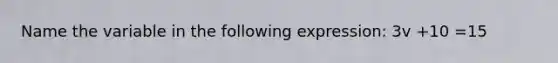 Name the variable in the following expression: 3v +10 =15