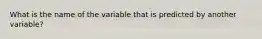 What is the name of the variable that is predicted by another variable?