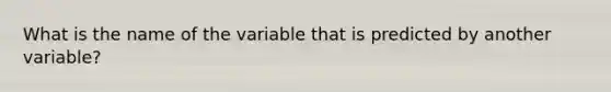 What is the name of the variable that is predicted by another variable?