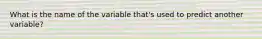 What is the name of the variable that's used to predict another variable?