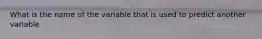 What is the name of the variable that is used to predict another variable