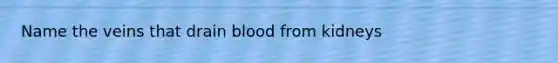 Name the veins that drain blood from kidneys