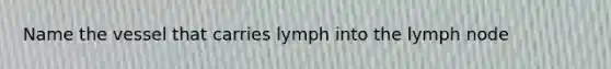 Name the vessel that carries lymph into the lymph node