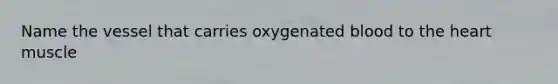 Name the vessel that carries oxygenated blood to the heart muscle