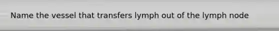 Name the vessel that transfers lymph out of the lymph node