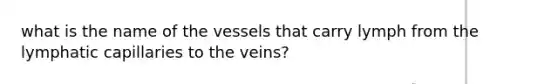 what is the name of the vessels that carry lymph from the lymphatic capillaries to the veins?