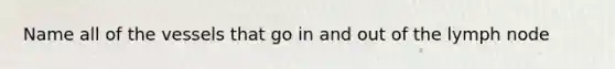 Name all of the vessels that go in and out of the lymph node