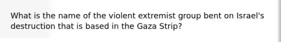 What is the name of the violent extremist group bent on Israel's destruction that is based in the Gaza Strip?