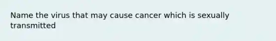 Name the virus that may cause cancer which is sexually transmitted